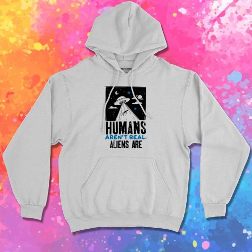 Humans Aren't Real Alien Are Quote Hoodie