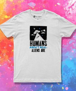 Humans Aren't Real Alien Are Quote T-Shirt