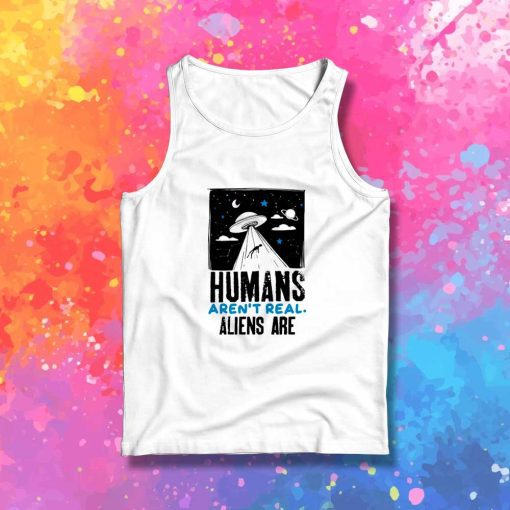 Humans Aren't Real Alien Are Quote Tank Top