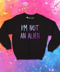 I Am Not An Alien Quote Sweatshirt
