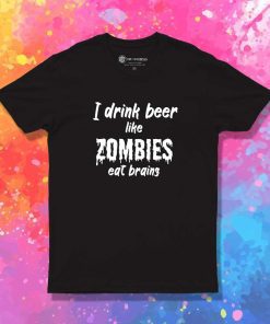 I Drink Beer Like Zombies Quote T-Shirt