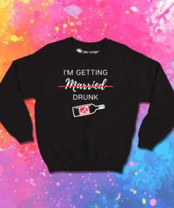 I'm Getting Married Drunk Sweatshirt