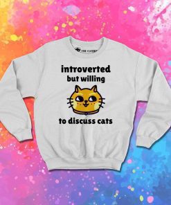 Introverted But Willing To Discuss Cats Sweatshirt