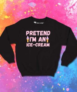 Pretend I Am An Ice Cream Sweatshirt