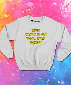 You Should Go Far Far Away Sweatshirt