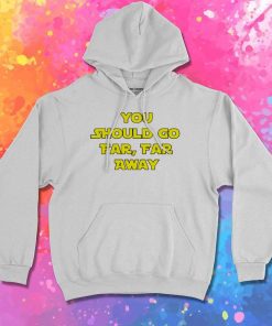 You Should Go Far Far Away Hoodie