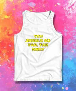 You Should Go Far Far Away Tank Top