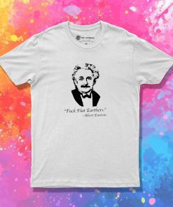 Albert Einstein Fuck Flat Earthers T-Shirt