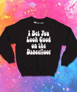 I Bet You Look Good On The Dancefloor Quote Sweatshirt