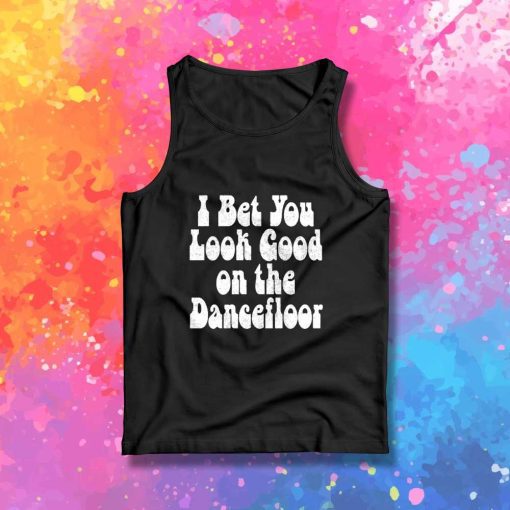 I Bet You Look Good On The Dancefloor Quote Tank Top