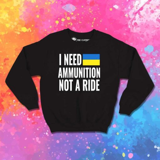 I Need Ukraine Ammunition Not Ride Sweatshirt