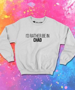 I'd Be Rather In Chad Quote Sweatshirt
