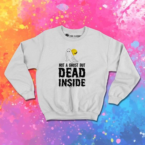 Not A Ghost But Dead Inside Sweatshirt