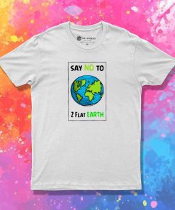 Say No To 2 Flat Earths T-Shirt