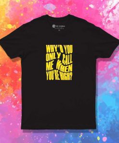 Why'd You Only Call Me When You're High T-Shirt