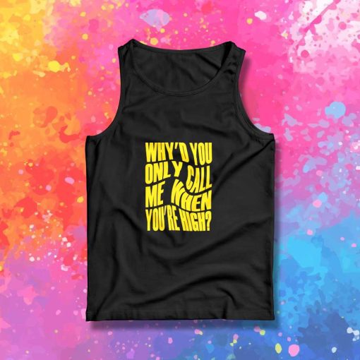 Why'd You Only Call Me When You're High Tank Top