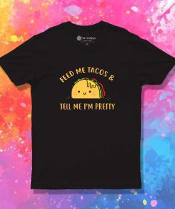 Feed Me Tacos And Tell Me I'm Pretty T-Shirt
