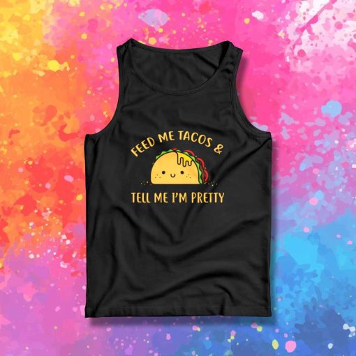 Feed Me Tacos And Tell Me I'm Pretty Tank Top