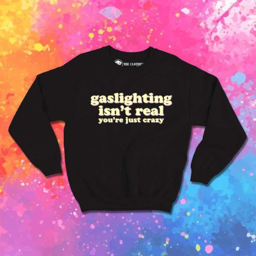 Gaslighting Isn't Real You Just Crazy Sweatshirt