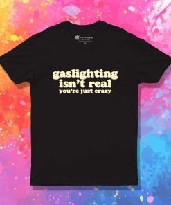 Gaslighting Isn't Real You Just Crazy T-Shirt