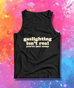 Gaslighting Isn't Real You Just Crazy Tank Top