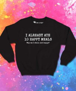I Already Ate 10 Happy Meals Quote Sweatshirt