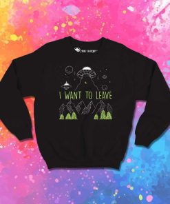I Want To Leave Alien Sweatshirt