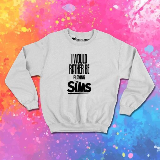 I Would Rather Be Playing The Sims Quote Sweatshirt
