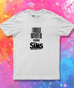 I Would Rather Be Playing The Sims Quote T-Shirt