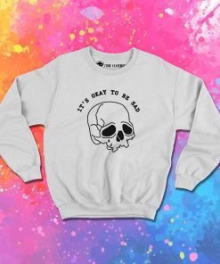 It's Okay To Be Sad Skeleton Sweatshirt