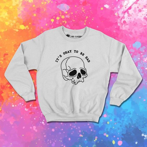 It's Okay To Be Sad Skeleton Sweatshirt