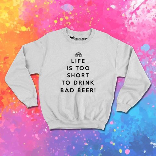 Life Is Too Short To Drink Bad Beer Sweatshirt