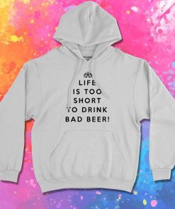 Life Is Too Short To Drink Bad Beer Hoodie