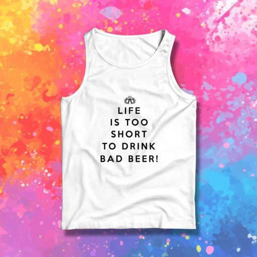 Life Is Too Short To Drink Bad Beer Tank Top