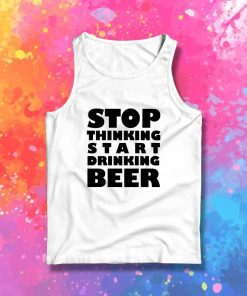 Stop Thinking Start Drinking Beer Quote Tank Top