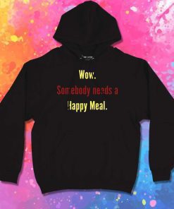 Wow Somebody Needs A Happy Meal Quote Hoodie