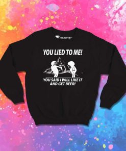 You Lied To Me And Get Beer Sweatshirt