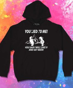 You Lied To Me And Get Beer Hoodie