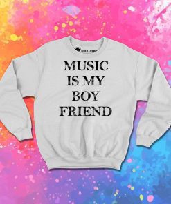 Music Is My Boyfriend Sweatshirt