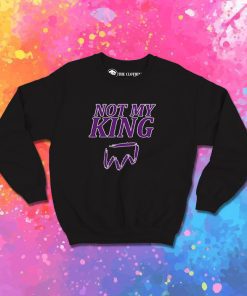 Not My King Sweatshirt