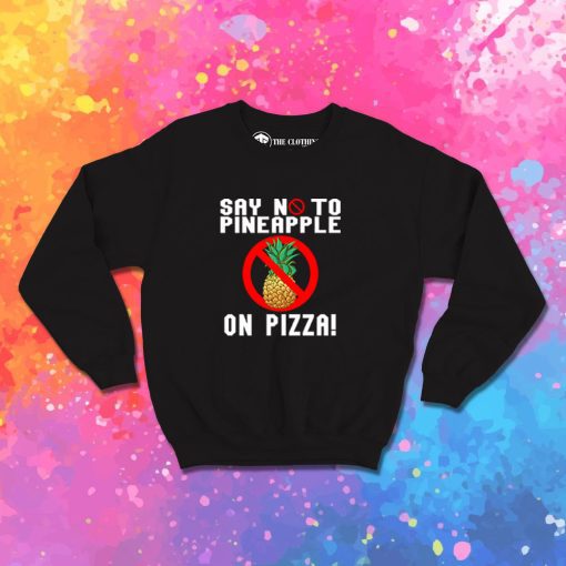 Say No To Pineapple On Pizza Sweatshirt