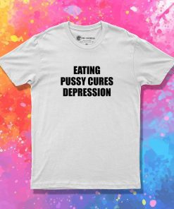 Eating Pussy Cures Depression T Shirt