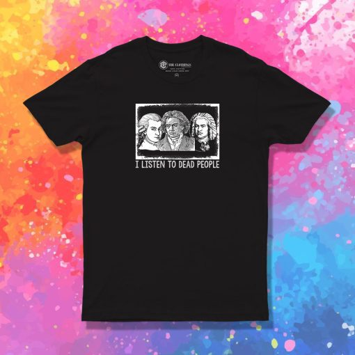 I Listen To Dead People Classical Music T Shirt