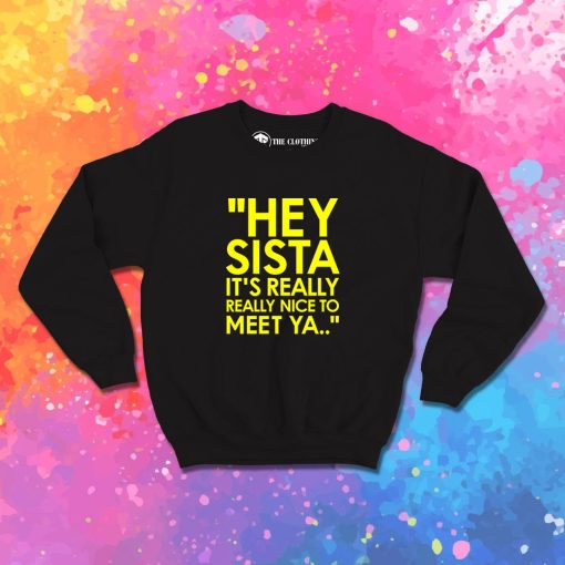 Hey Sista It’s Really Really Nice To Meet Ya Sweatshirt