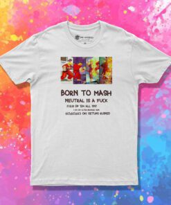 Born To Mash Neutral Is A Fuck T Shirt