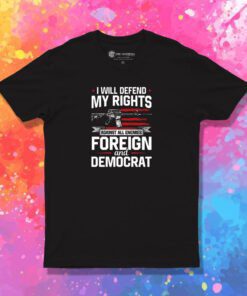 I Will Defend My Rights Against All Enemies Foreign And Democra T Shirt