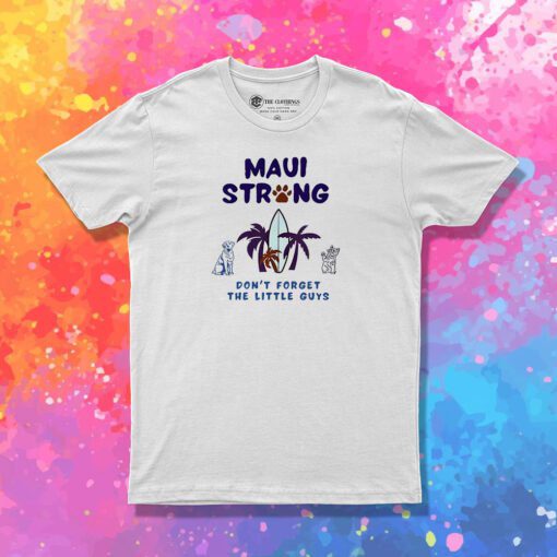 Maui Strong Dont Forget The Little Guys Cat And Dog T Shirt