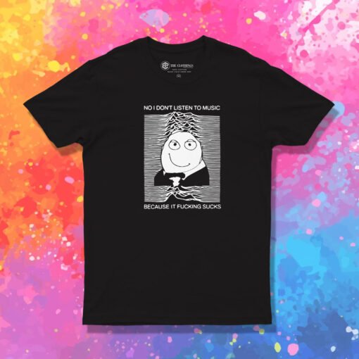 No I Don’t Listen To Music Because It Fucking Sucks T Shirt