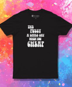 The Pussy Little Shy When You Cheap T Shirt